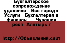 Бухгалтерское сопровождение удаленно - Все города Услуги » Бухгалтерия и финансы   . Чувашия респ.,Алатырь г.